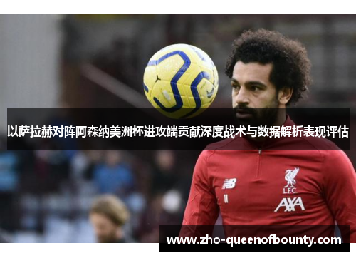 以萨拉赫对阵阿森纳美洲杯进攻端贡献深度战术与数据解析表现评估