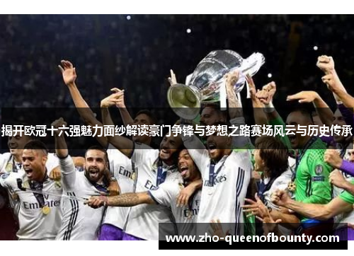 揭开欧冠十六强魅力面纱解读豪门争锋与梦想之路赛场风云与历史传承