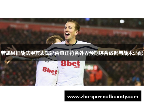 若凯恩征战法甲其表现能否真正符合外界预期综合数据与战术适配