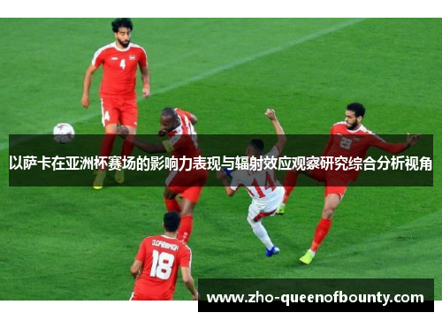 以萨卡在亚洲杯赛场的影响力表现与辐射效应观察研究综合分析视角
