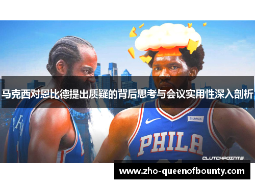 马克西对恩比德提出质疑的背后思考与会议实用性深入剖析