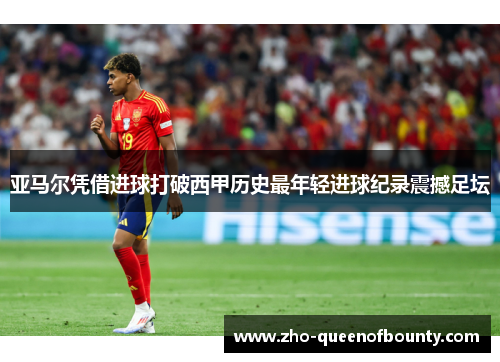 亚马尔凭借进球打破西甲历史最年轻进球纪录震撼足坛