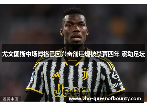 尤文图斯中场博格巴因兴奋剂违规被禁赛四年 震动足坛