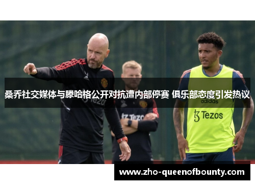 桑乔社交媒体与滕哈格公开对抗遭内部停赛 俱乐部态度引发热议