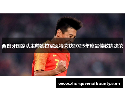 西班牙国家队主帅德拉富恩特荣获2025年度最佳教练殊荣