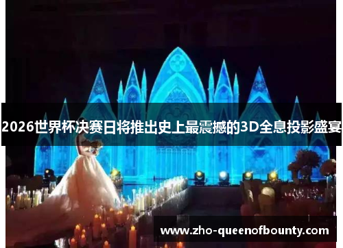 2026世界杯决赛日将推出史上最震撼的3D全息投影盛宴