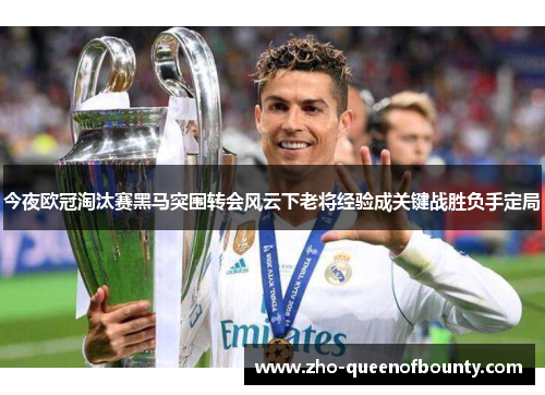 今夜欧冠淘汰赛黑马突围转会风云下老将经验成关键战胜负手定局